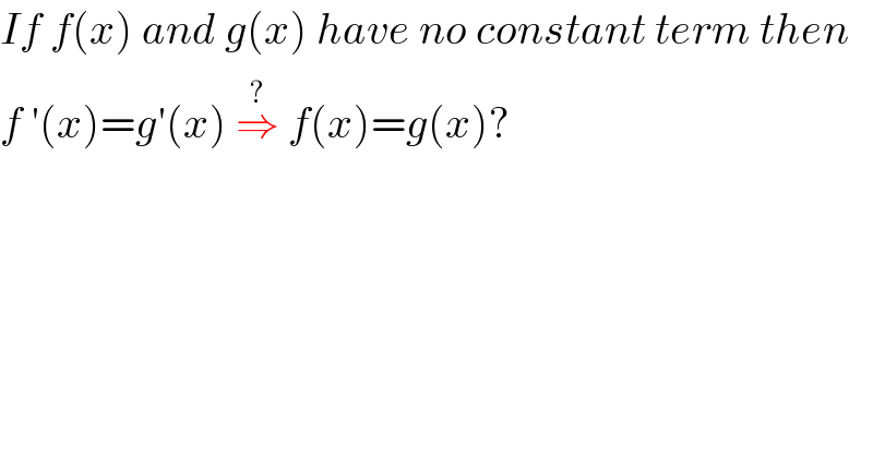 If f(x) and g(x) have no constant term then  f ′(x)=g′(x) ⇒ ^(?) f(x)=g(x)?  