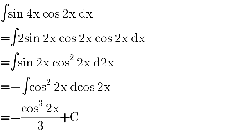 ∫sin 4x cos 2x dx  =∫2sin 2x cos 2x cos 2x dx  =∫sin 2x cos^2  2x d2x  =−∫cos^2  2x dcos 2x  =−((cos^3  2x)/3)+C  