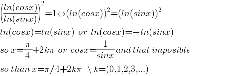 (((ln(cosx))/(ln(sinx))))^2 =1⇔(ln(cosx))^2 =(ln(sinx))^2   ln(cosx)=ln(sinx)  or  ln(cosx)=−ln(sinx)  so x=(π/4)+2kπ  or  cosx=(1/(sinx)) and that imposible  so than x=π/4+2kπ   \ k=(0,1,2,3,...)  