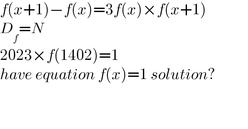 f(x+1)−f(x)=3f(x)×f(x+1)  D_f =N  2023×f(1402)=1  have equation f(x)=1 solution?  