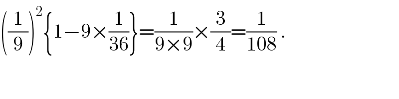 ((1/9))^2 {1−9×(1/(36))}=(1/(9×9))×(3/4)=(1/(108)) .  