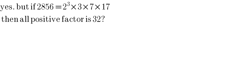 yes. but if 2856 = 2^3 ×3×7×17   then all positive factor is 32?  