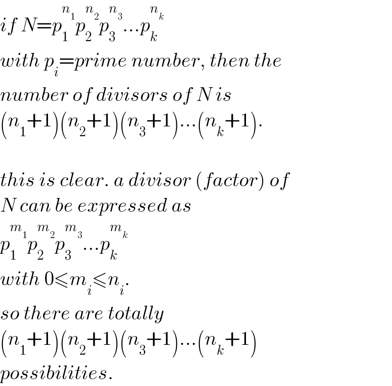 if N=p_1 ^n_1  p_2 ^n_2  p_3 ^n_3  ...p_k ^n_k    with p_i =prime number, then the  number of divisors of N is  (n_1 +1)(n_2 +1)(n_3 +1)...(n_k +1).    this is clear. a divisor (factor) of  N can be expressed as  p_1 ^m_1  p_2 ^m_2  p_3 ^m_3  ...p_k ^m_k    with 0≤m_i ≤n_i .  so there are totally  (n_1 +1)(n_2 +1)(n_3 +1)...(n_k +1)  possibilities.  
