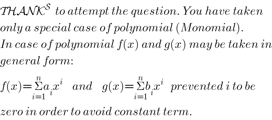 THANK^S   to attempt the question. You have taken  only a special case of polynomial (Monomial).  In case of polynomial f(x) and g(x) may be taken in  general form:  f(x)=Σ_(i=1) ^(n) a_i x^i     and    g(x)=Σ_(i=1) ^(n) b_i x^i    prevented i to be  zero in order to avoid constant term.  