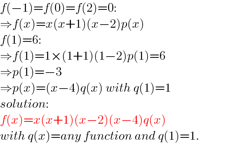 f(−1)=f(0)=f(2)=0:  ⇒f(x)=x(x+1)(x−2)p(x)  f(1)=6:  ⇒f(1)=1×(1+1)(1−2)p(1)=6  ⇒p(1)=−3  ⇒p(x)=(x−4)q(x) with q(1)=1  solution:  f(x)=x(x+1)(x−2)(x−4)q(x)  with q(x)=any function and q(1)=1.  