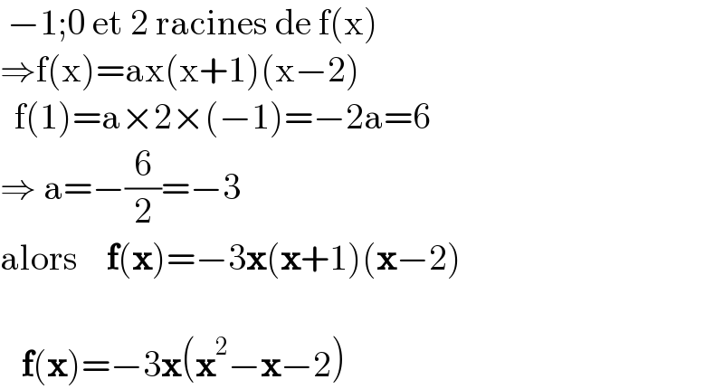  −1;0 et 2 racines de f(x)  ⇒f(x)=ax(x+1)(x−2)    f(1)=a×2×(−1)=−2a=6  ⇒ a=−(6/2)=−3  alors    f(x)=−3x(x+1)(x−2)       f(x)=−3x(x^2 −x−2)  