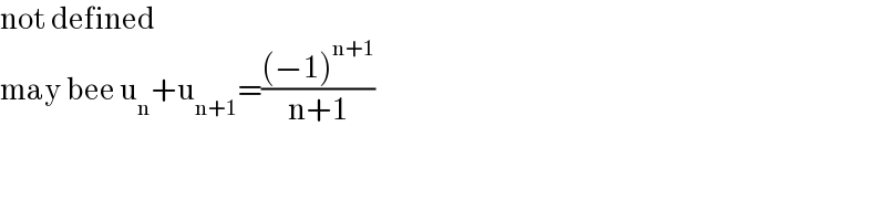 not defined   may bee u_n +u_(n+1) =(((−1)^(n+1) )/(n+1))    