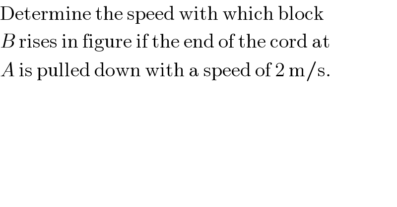 Determine the speed with which block  B rises in figure if the end of the cord at  A is pulled down with a speed of 2 m/s.  