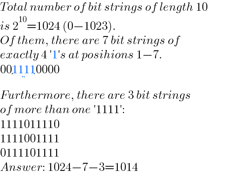 Total number of bit strings of length 10  is 2^(10) =1024 (0−1023).  Of them, there are 7 bit strings of  exactly 4 ′1′s at posihions 1−7.  001111_() 0000  Furthermore, there are 3 bit strings  of more than one ′1111′:  1111011110  1111001111  0111101111  Answer: 1024−7−3=1014  