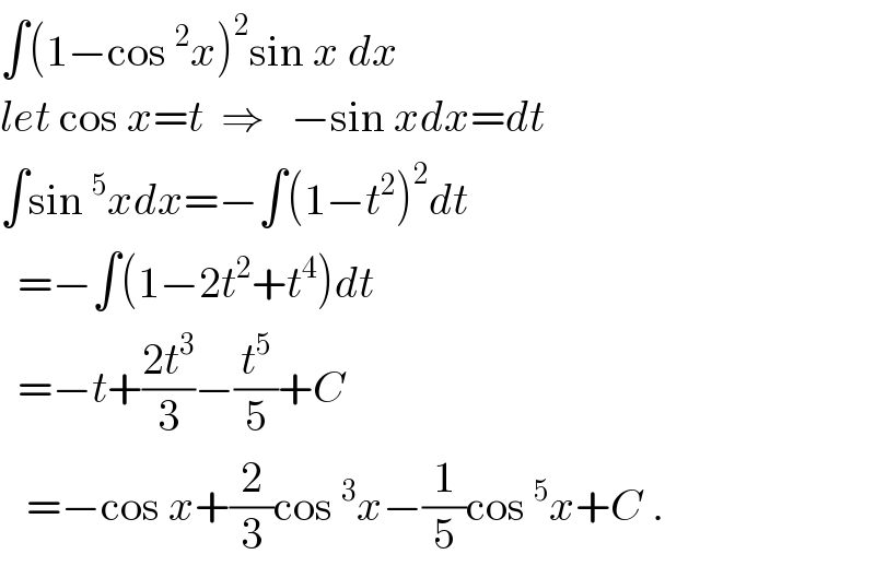 ∫(1−cos^2 x)^2 sin x dx  let cos x=t  ⇒   −sin xdx=dt  ∫sin^5 xdx=−∫(1−t^2 )^2 dt    =−∫(1−2t^2 +t^4 )dt    =−t+((2t^3 )/3)−(t^5 /5)+C     =−cos x+(2/3)cos^3 x−(1/5)cos^5 x+C .  