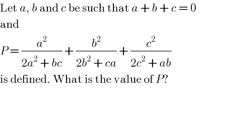 Let a, b and c be such that a + b + c = 0  and  P = (a^2 /(2a^2  + bc)) + (b^2 /(2b^2  + ca)) + (c^2 /(2c^2  + ab))  is defined. What is the value of P?  