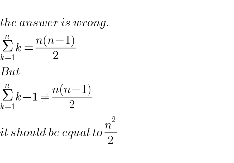   the answer is wrong.  Σ_(k=1) ^n k = ((n(n−1))/2)  But  Σ_(k=1) ^n k−1 ≠ ((n(n−1))/2)  it should be equal to (n^2 /2)    