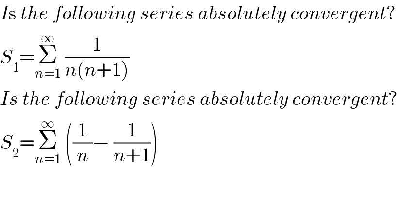 Is the following series absolutely convergent?  S_1 =Σ_(n=1) ^∞  (1/(n(n+1)))  Is the following series absolutely convergent?  S_2 =Σ_(n=1) ^∞  ((1/n)− (1/(n+1)))  
