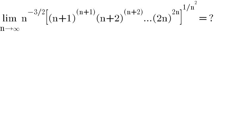 lim_(n→0)  n^(−3/2) [(n+1)^((n+1)) (n+2)^((n+2)) ...(2n)^(2n) ]^(1/n^2 )  = ?  