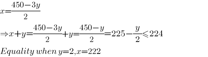 x=((450−3y)/2)  ⇒x+y=((450−3y)/2)+y=((450−y)/2)=225−(y/2)≤224  Equality when y=2,x=222  