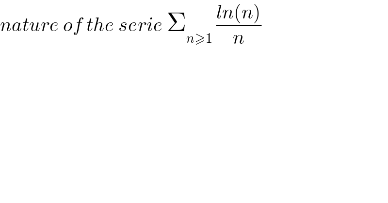 nature of the serie Σ_(n≥1)  ((ln(n))/n)  