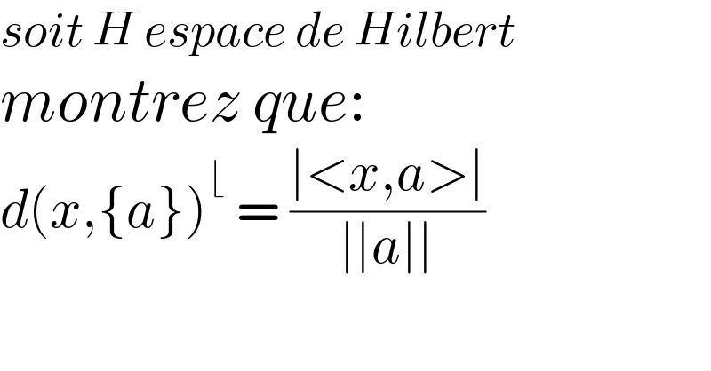 soit H espace de Hilbert  montrez que:  d(x,{a})^⌊  = ((∣<x,a>∣)/(∣∣a∣∣))  