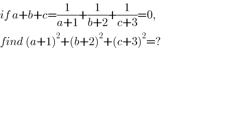 if a+b+c=(1/(a+1))+(1/(b+2))+(1/(c+3))=0,  find (a+1)^2 +(b+2)^2 +(c+3)^2 =?  