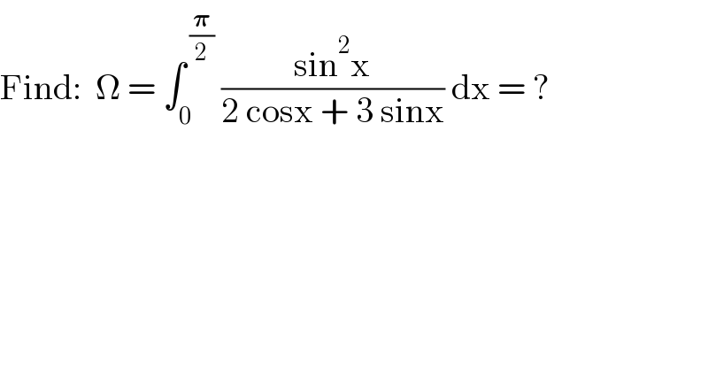 Find:  Ω = ∫_0 ^( (𝛑/2))  ((sin^2 x)/(2 cosx + 3 sinx)) dx = ?  