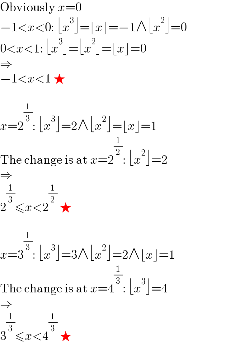 Obviously x=0  −1<x<0: ⌊x^3 ⌋=⌊x⌋=−1∧⌊x^2 ⌋=0  0<x<1: ⌊x^3 ⌋=⌊x^2 ⌋=⌊x⌋=0  ⇒  −1<x<1 ★    x=2^(1/3) : ⌊x^3 ⌋=2∧⌊x^2 ⌋=⌊x⌋=1  The change is at x=2^(1/2) : ⌊x^2 ⌋=2  ⇒  2^(1/3) ≤x<2^(1/2)  ★    x=3^(1/3) : ⌊x^3 ⌋=3∧⌊x^2 ⌋=2∧⌊x⌋=1  The change is at x=4^(1/3) : ⌊x^3 ⌋=4  ⇒  3^(1/3) ≤x<4^(1/3)  ★  