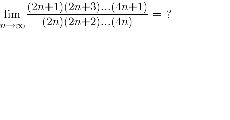 lim_(n→∞)  (((2n+1)(2n+3)...(4n+1))/((2n)(2n+2)...(4n)))  =  ?  