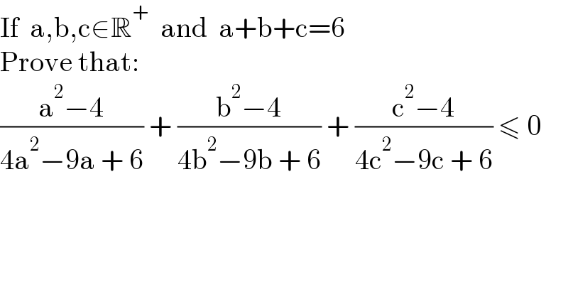 If  a,b,c∈R^+   and  a+b+c=6  Prove that:  ((a^2 −4)/(4a^2 −9a + 6)) + ((b^2 −4)/(4b^2 −9b + 6)) + ((c^2 −4)/(4c^2 −9c + 6)) ≤ 0  