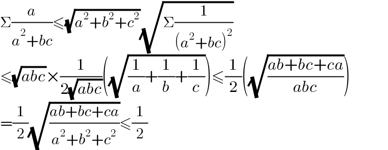 Σ(a/(a^2 +bc))≤(√(a^2 +b^2 +c^2 ))(√(Σ(1/((a^2 +bc)^2 ))))  ≤(√(abc))×(1/(2(√(abc))))((√((1/a)+(1/b)+(1/c))))≤(1/2)((√((ab+bc+ca)/(abc))))  =(1/2)(√((ab+bc+ca)/(a^2 +b^2 +c^2 )))≤(1/2)  