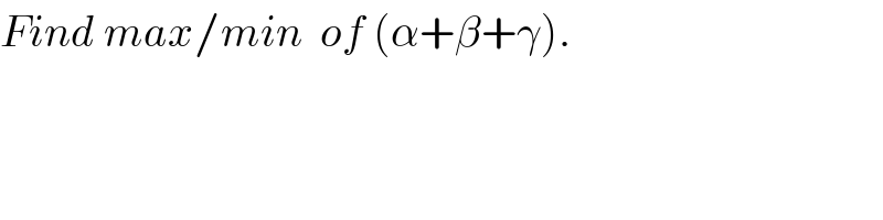 Find max/min  of (α+β+γ).  