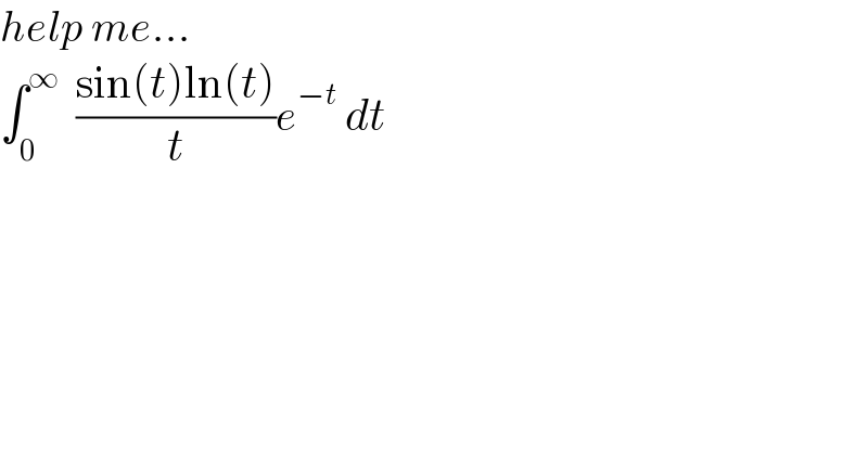help me...  ∫_0 ^∞   ((sin(t)ln(t))/t)e^(−t)  dt  