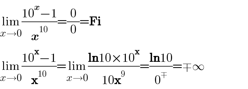 lim_(x→0) ((10^x −1)/x^(10) )=(0/0)=Fi  lim_(x→0) ((10^x −1)/x^(10) )=lim_(x→0) ((ln10×10^x )/(10x^9 ))=((ln10)/0^∓ )=∓∞  