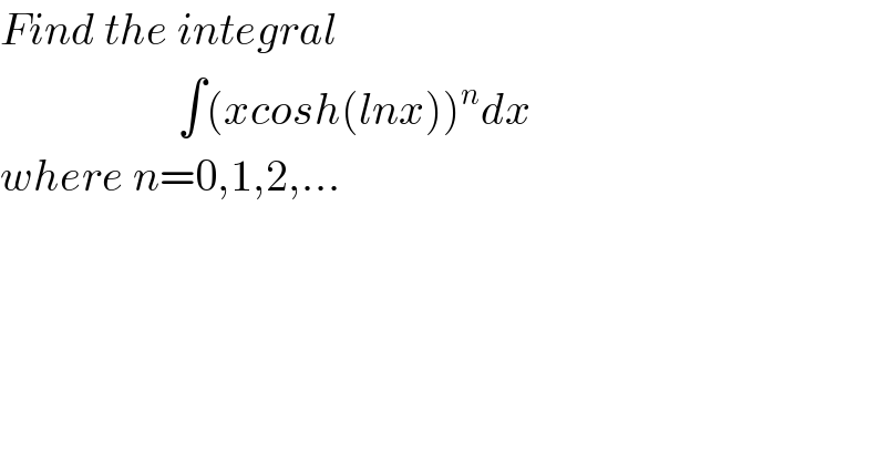 Find the integral                      ∫(xcosh(lnx))^n dx  where n=0,1,2,...  