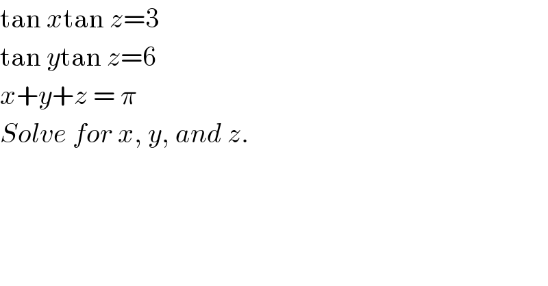 tan xtan z=3  tan ytan z=6  x+y+z = π  Solve for x, y, and z.  