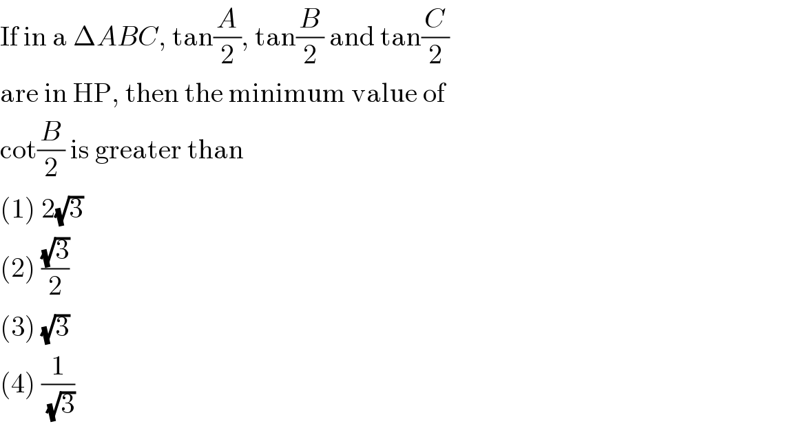If in a ΔABC, tan(A/2), tan(B/2) and tan(C/2)  are in HP, then the minimum value of  cot(B/2) is greater than  (1) 2(√3)  (2) ((√3)/2)  (3) (√3)  (4) (1/(√3))  