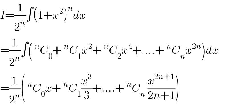 I=(1/2^n )∫(1+x^2 )^n dx  =(1/2^n )∫(^n C_0 +^n C_1 x^2 +^n C_2 x^4 +....+^n C_n x^(2n) )dx  =(1/2^n )(^n C_0 x+^n C_1 (x^3 /3)+....+^n C_n  (x^(2n+1) /(2n+1)))  