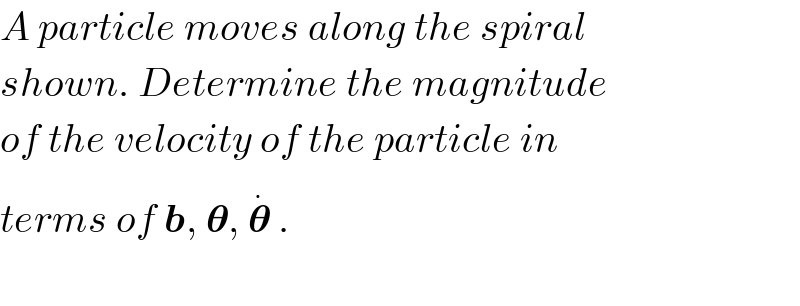 A particle moves along the spiral  shown. Determine the magnitude  of the velocity of the particle in  terms of b, 𝛉, 𝛉^.  .    