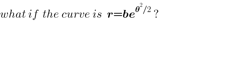 what if  the curve is  r=be^(𝛉^2 /2)  ?  