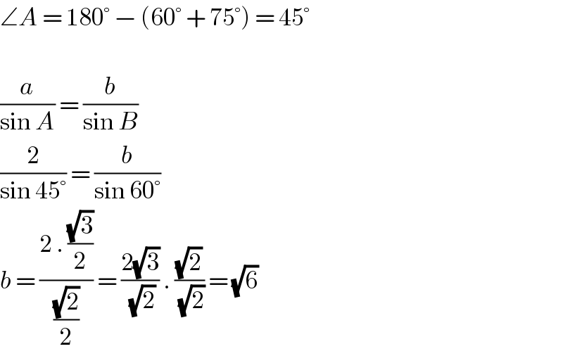 ∠A = 180° − (60° + 75°) = 45°    (a/(sin A)) = (b/(sin B))  (2/(sin 45°)) = (b/(sin 60°))  b = ((2 . ((√3)/2))/((√2)/2)) = ((2(√3))/(√2)) . ((√2)/(√2)) = (√6)  