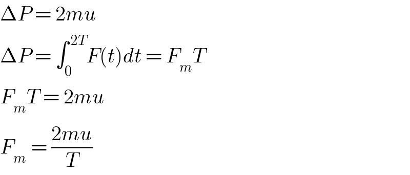 ΔP = 2mu  ΔP = ∫_0 ^( 2T) F(t)dt = F_m T  F_m T = 2mu  F_m  = ((2mu)/T)  