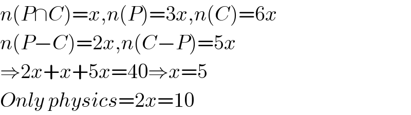n(P∩C)=x,n(P)=3x,n(C)=6x  n(P−C)=2x,n(C−P)=5x  ⇒2x+x+5x=40⇒x=5  Only physics=2x=10  