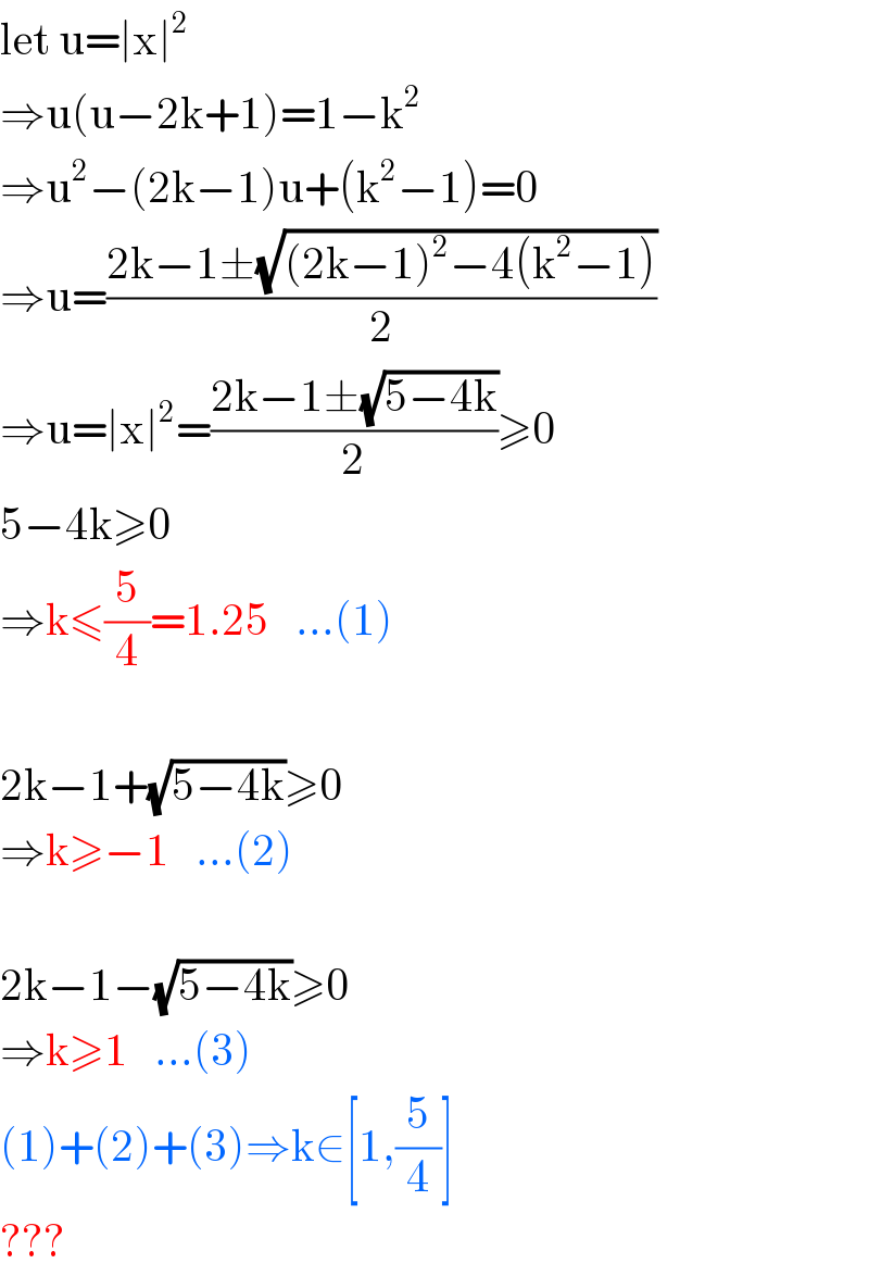 let u=∣x∣^2   ⇒u(u−2k+1)=1−k^2   ⇒u^2 −(2k−1)u+(k^2 −1)=0  ⇒u=((2k−1±(√((2k−1)^2 −4(k^2 −1))))/2)  ⇒u=∣x∣^2 =((2k−1±(√(5−4k)))/2)≥0  5−4k≥0  ⇒k≤(5/4)=1.25   ...(1)    2k−1+(√(5−4k))≥0  ⇒k≥−1   ...(2)    2k−1−(√(5−4k))≥0  ⇒k≥1   ...(3)  (1)+(2)+(3)⇒k∈[1,(5/4)]  ???  