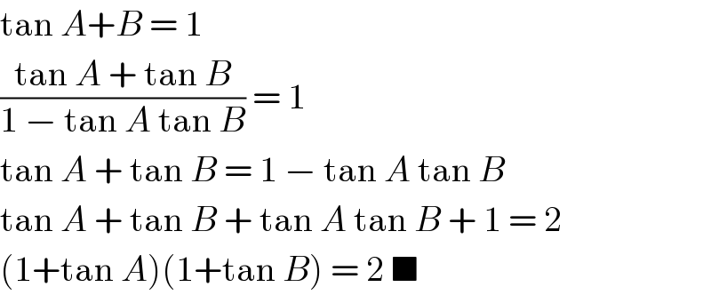 tan A+B = 1  ((tan A + tan B)/(1 − tan A tan B)) = 1  tan A + tan B = 1 − tan A tan B  tan A + tan B + tan A tan B + 1 = 2  (1+tan A)(1+tan B) = 2 ■  