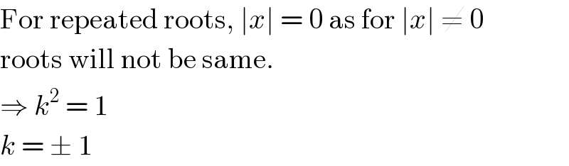 For repeated roots, ∣x∣ = 0 as for ∣x∣ ≠ 0  roots will not be same.  ⇒ k^2  = 1  k = ± 1  