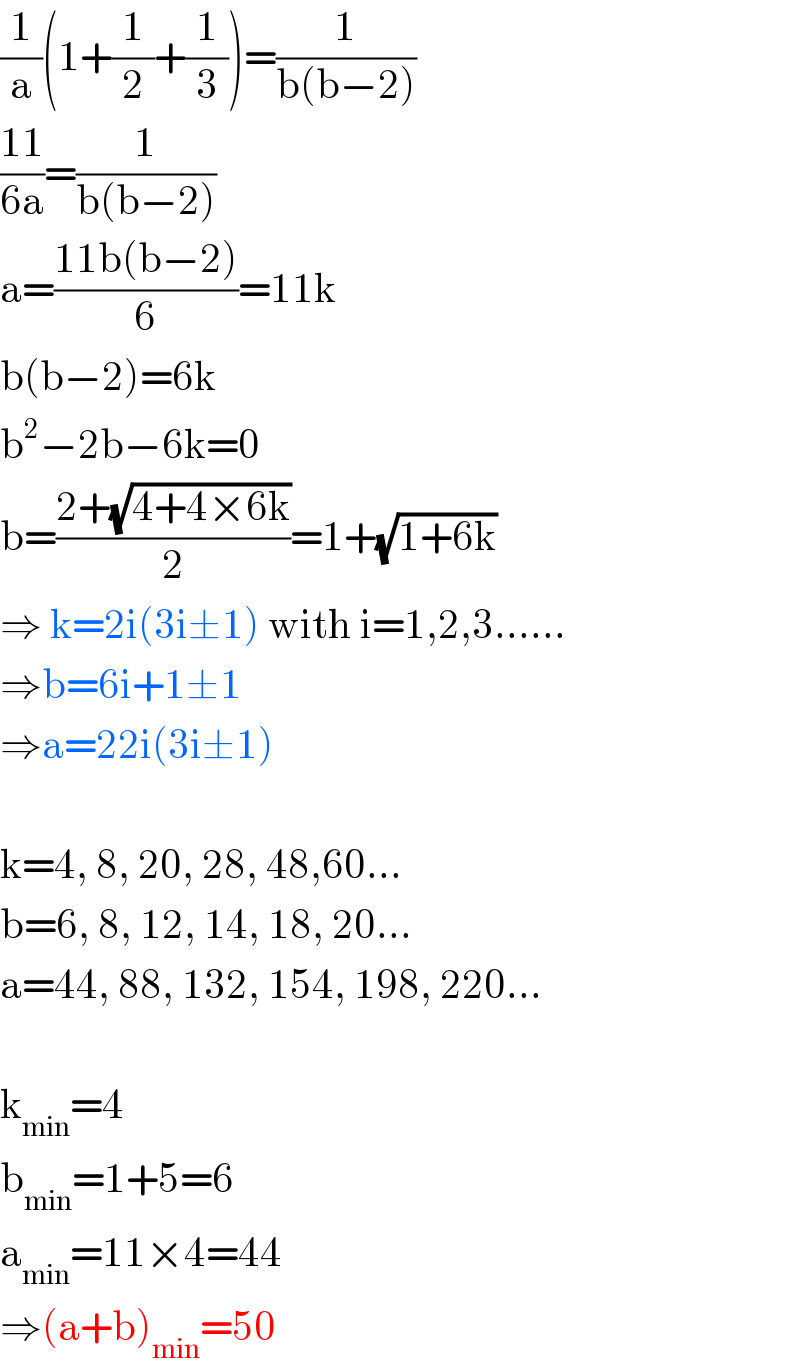 (1/a)(1+(1/2)+(1/3))=(1/(b(b−2)))  ((11)/(6a))=(1/(b(b−2)))  a=((11b(b−2))/6)=11k  b(b−2)=6k  b^2 −2b−6k=0  b=((2+(√(4+4×6k)))/2)=1+(√(1+6k))  ⇒ k=2i(3i±1) with i=1,2,3......  ⇒b=6i+1±1  ⇒a=22i(3i±1)    k=4, 8, 20, 28, 48,60...  b=6, 8, 12, 14, 18, 20...  a=44, 88, 132, 154, 198, 220...    k_(min) =4  b_(min) =1+5=6  a_(min) =11×4=44  ⇒(a+b)_(min) =50  