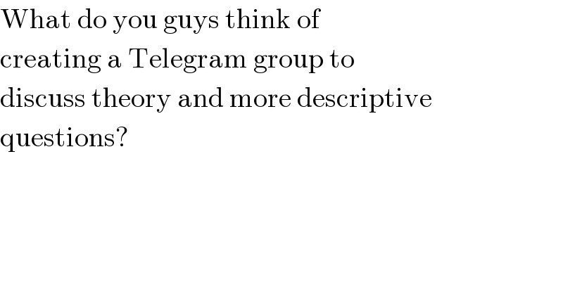 What do you guys think of  creating a Telegram group to  discuss theory and more descriptive  questions?  
