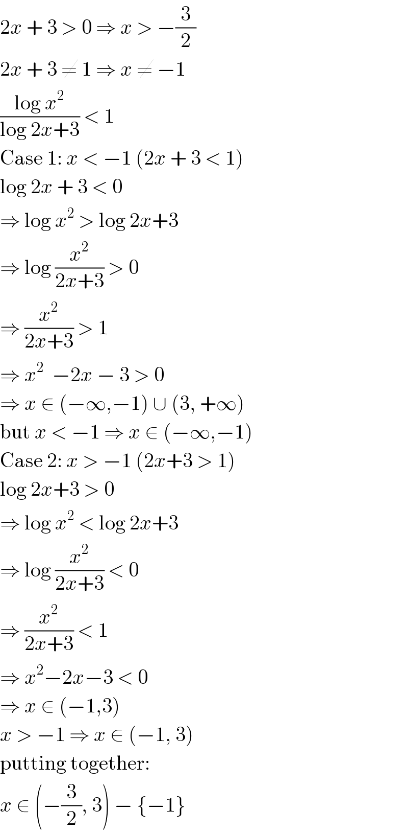 2x + 3 > 0 ⇒ x > −(3/2)  2x + 3 ≠ 1 ⇒ x ≠ −1  ((log x^2 )/(log 2x+3)) < 1  Case 1: x < −1 (2x + 3 < 1)  log 2x + 3 < 0  ⇒ log x^2  > log 2x+3  ⇒ log (x^2 /(2x+3)) > 0  ⇒ (x^2 /(2x+3)) > 1  ⇒ x^2   −2x − 3 > 0  ⇒ x ∈ (−∞,−1) ∪ (3, +∞)  but x < −1 ⇒ x ∈ (−∞,−1)  Case 2: x > −1 (2x+3 > 1)  log 2x+3 > 0  ⇒ log x^2  < log 2x+3  ⇒ log (x^2 /(2x+3)) < 0  ⇒ (x^2 /(2x+3)) < 1  ⇒ x^2 −2x−3 < 0  ⇒ x ∈ (−1,3)  x > −1 ⇒ x ∈ (−1, 3)  putting together:  x ∈ (−(3/2), 3) − {−1}  