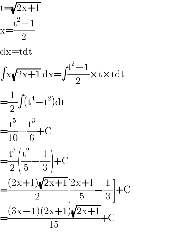 t=(√(2x+1))  x=((t^2 −1)/2)  dx=tdt  ∫x(√(2x+1)) dx=∫((t^2 −1)/2)×t×tdt  =(1/2)∫(t^4 −t^2 )dt  =(t^5 /(10))−(t^3 /6)+C  =(t^3 /2)((t^2 /5)−(1/3))+C  =(((2x+1)(√(2x+1)))/2)[((2x+1)/5)−(1/3)]+C  =(((3x−1)(2x+1)(√(2x+1)))/(15))+C  