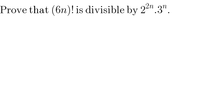Prove that (6n)! is divisible by 2^(2n) .3^n .  