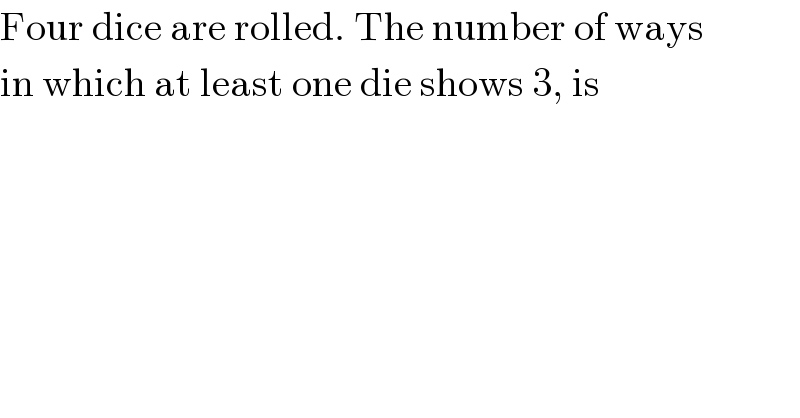 Four dice are rolled. The number of ways  in which at least one die shows 3, is  