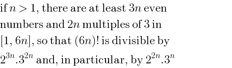 if n > 1, there are at least 3n even  numbers and 2n multiples of 3 in  [1, 6n], so that (6n)! is divisible by  2^(3n) .3^(2n)  and, in particular, by 2^(2n) .3^n   