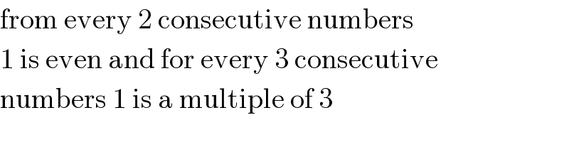 from every 2 consecutive numbers  1 is even and for every 3 consecutive  numbers 1 is a multiple of 3  